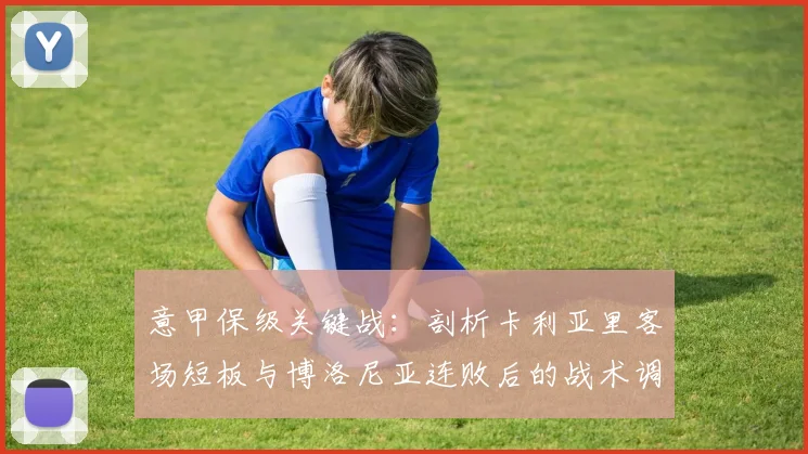 意甲保级关键战：剖析卡利亚里客场短板与博洛尼亚连败后的战术调整