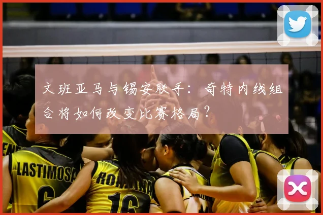 文班亚马与锡安联手：奇特内线组合将如何改变比赛格局？