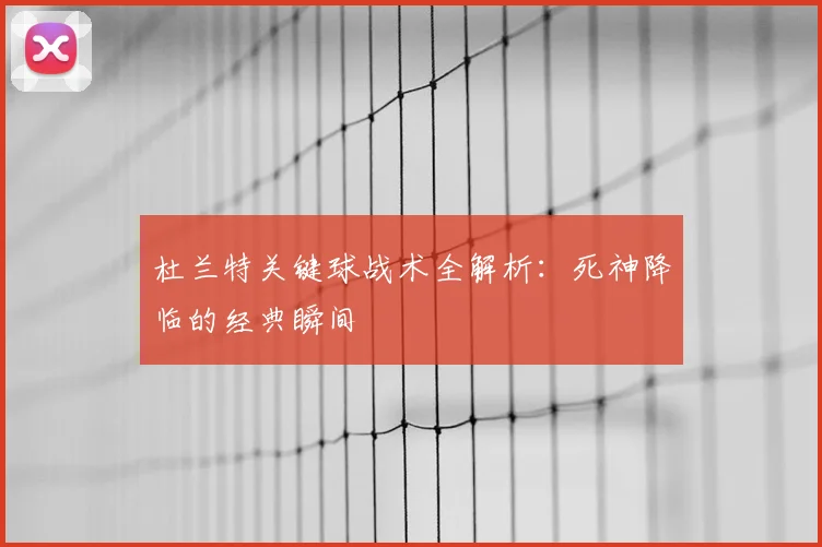 杜兰特关键球战术全解析:死神降临的经典瞬间