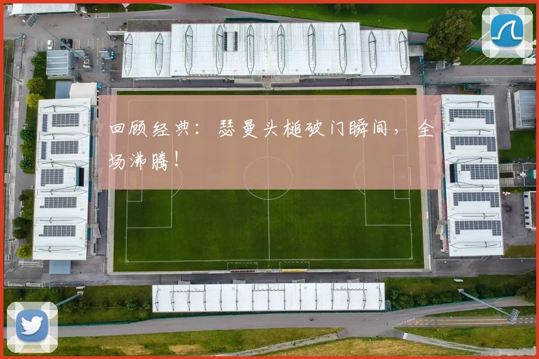 回顾经典：瑟曼头槌破门瞬间，全场沸腾！