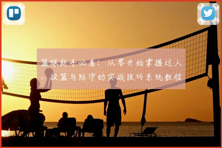 篮球新手必看：从零开始掌握过人、投篮与防守的实战技巧系统教程