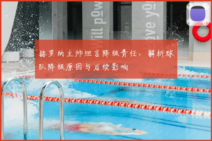 赫罗纳主帅坦言降级责任，解析球队降级原因与后续影响
