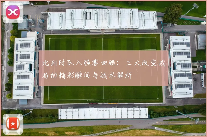 比利时队八强赛回顾：三大改变战局的精彩瞬间与战术解析