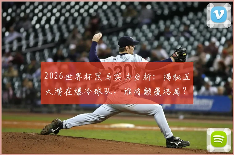 2026世界杯黑马实力分析：揭秘五大潜在爆冷球队，谁将颠覆格局？