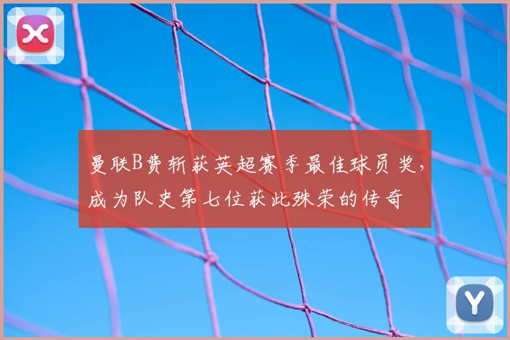 曼联B费斩获英超赛季最佳球员奖，成为队史第七位获此殊荣的传奇